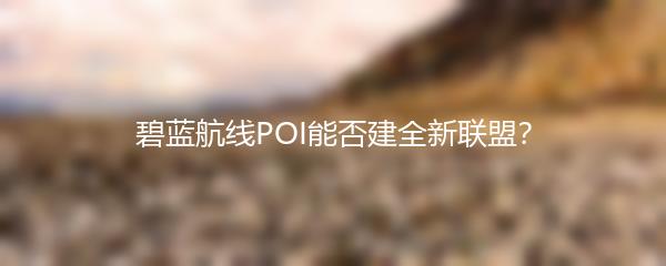 碧蓝航线POI能否建全新联盟？