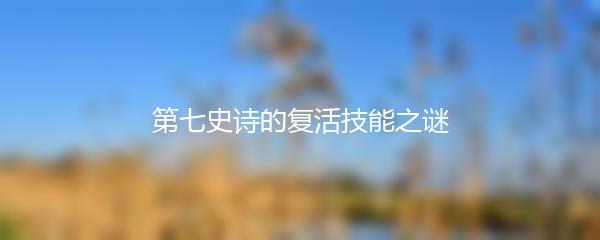 第七史诗的复活技能之谜