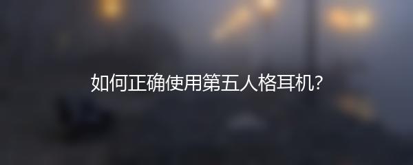 如何正确使用第五人格耳机？