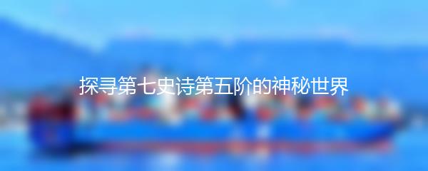 探寻第七史诗第五阶的神秘世界