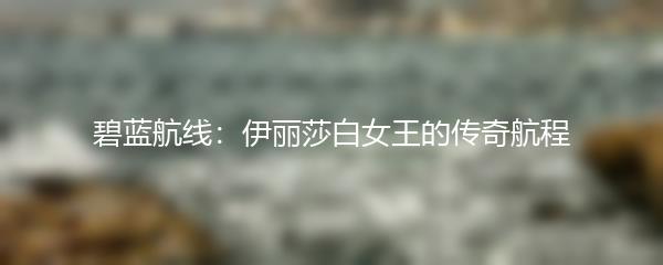 碧蓝航线：伊丽莎白女王的传奇航程