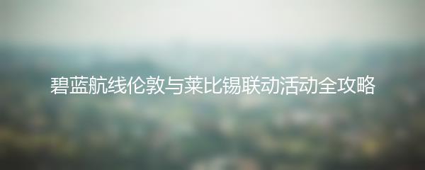 碧蓝航线伦敦与莱比锡联动活动全攻略