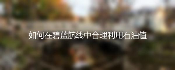 如何在碧蓝航线中合理利用石油值