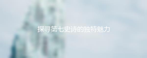 探寻第七史诗的独特魅力