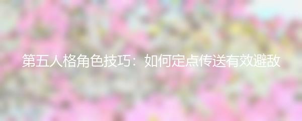 第五人格角色技巧：如何定点传送有效避敌