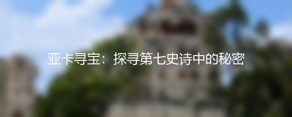 亚卡寻宝：探寻第七史诗中的秘密
