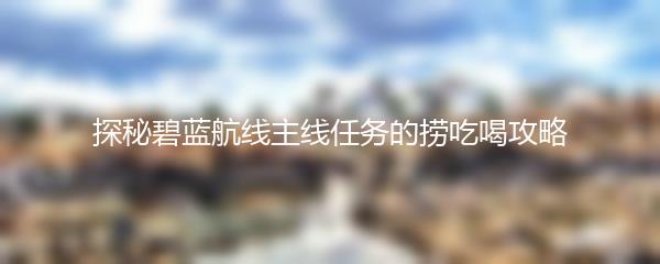 探秘碧蓝航线主线任务的捞吃喝攻略