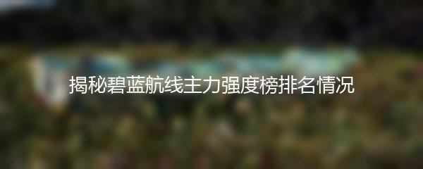 揭秘碧蓝航线主力强度榜排名情况