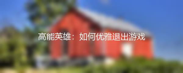 高能英雄：如何优雅退出游戏