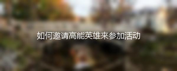 如何邀请高能英雄来参加活动