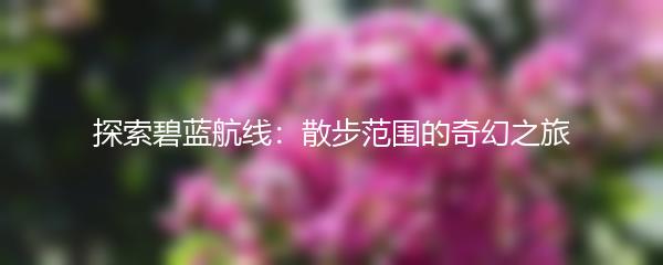 探索碧蓝航线：散步范围的奇幻之旅
