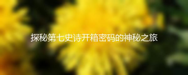 探秘第七史诗开箱密码的神秘之旅