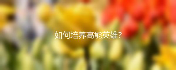 如何培养高能英雄？