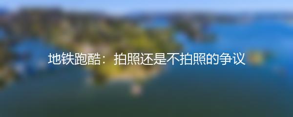 地铁跑酷：拍照还是不拍照的争议