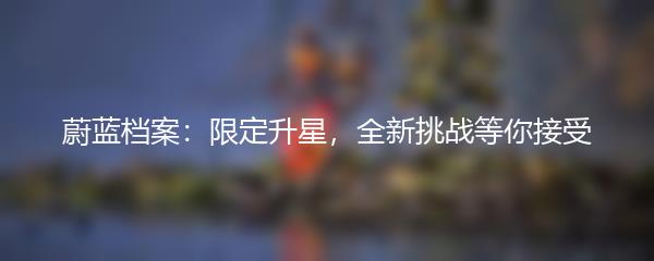 蔚蓝档案：限定升星，全新挑战等你接受