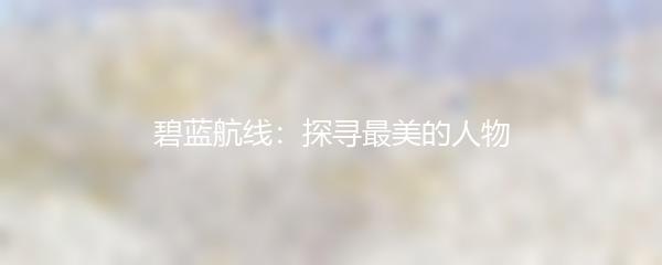 碧蓝航线：探寻最美的人物