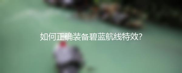 如何正确装备碧蓝航线特效？