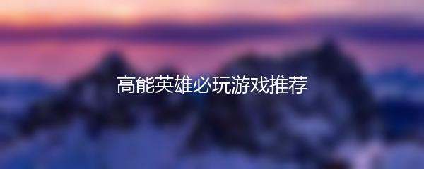 高能英雄必玩游戏推荐
