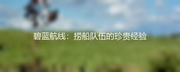 碧蓝航线：捞船队伍的珍贵经验