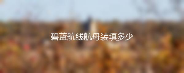 碧蓝航线航母装填多少