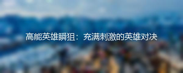 高能英雄瞬狙：充满刺激的英雄对决
