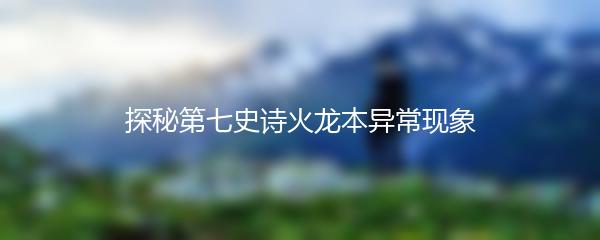 探秘第七史诗火龙本异常现象