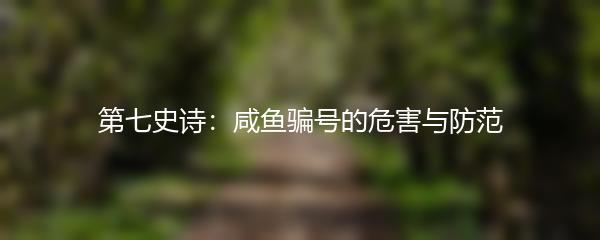 第七史诗：咸鱼骗号的危害与防范
