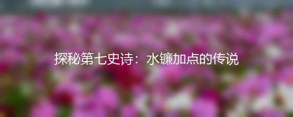 探秘第七史诗：水镰加点的传说