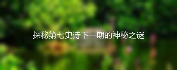 探秘第七史诗下一期的神秘之谜