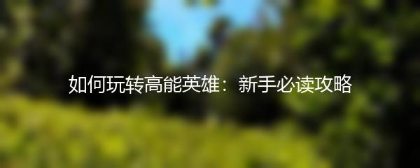 如何玩转高能英雄：新手必读攻略
