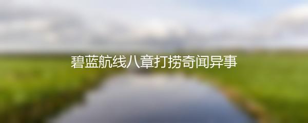 碧蓝航线八章打捞奇闻异事