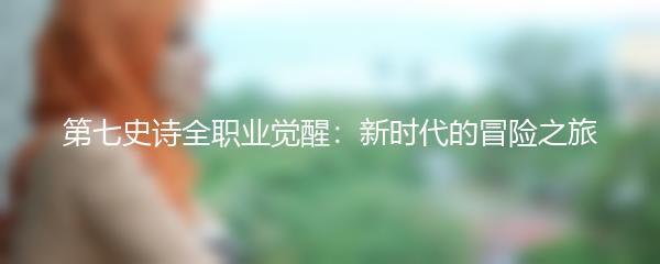 第七史诗全职业觉醒：新时代的冒险之旅