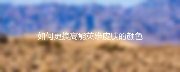 如何更换高能英雄皮肤的颜色