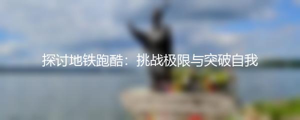 探讨地铁跑酷：挑战极限与突破自我