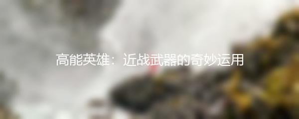 高能英雄：近战武器的奇妙运用