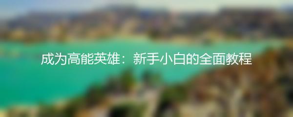 成为高能英雄：新手小白的全面教程