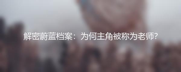 解密蔚蓝档案：为何主角被称为老师？