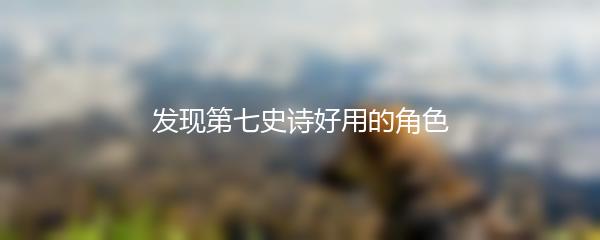 发现第七史诗好用的角色