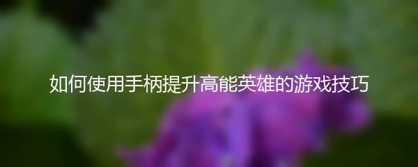 如何使用手柄提升高能英雄的游戏技巧