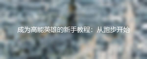 成为高能英雄的新手教程：从跑步开始