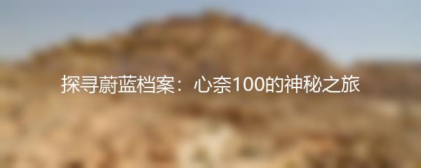 探寻蔚蓝档案：心奈100的神秘之旅