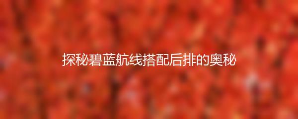 探秘碧蓝航线搭配后排的奥秘