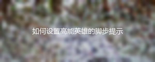 如何设置高能英雄的脚步提示