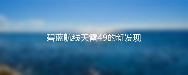 碧蓝航线天雷49的新发现