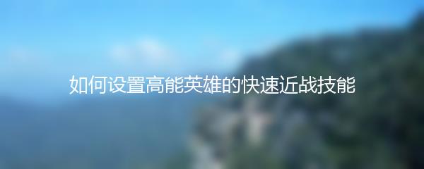 如何设置高能英雄的快速近战技能