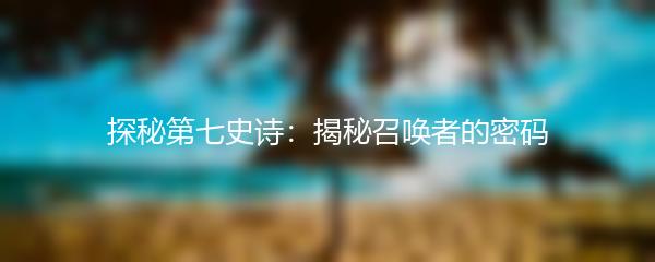 探秘第七史诗：揭秘召唤者的密码