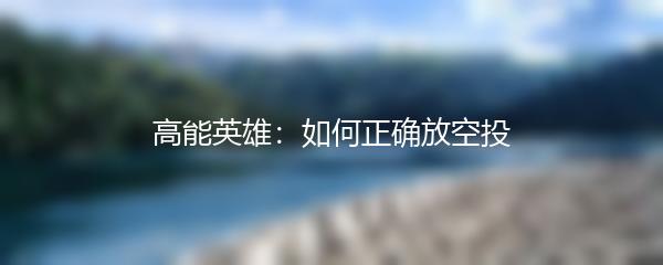高能英雄：如何正确放空投