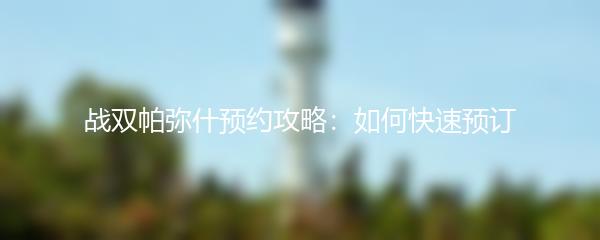 战双帕弥什预约攻略：如何快速预订