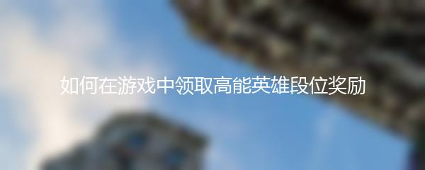 如何在游戏中领取高能英雄段位奖励