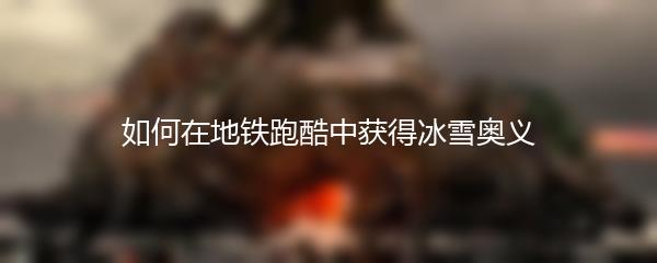 如何在地铁跑酷中获得冰雪奥义